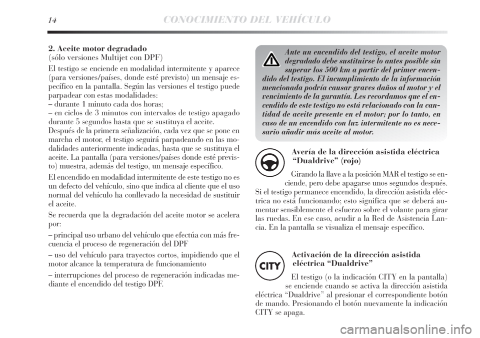 Lancia Delta 2013 Manual de Empleo y Cuidado (in Spanish) Ante un encendido del testigo, el aceite motor
degradado debe sustituirse lo antes posible sin
superar los 500 km a partir del primer encen-
dido del testigo. El incumplimiento de la información
menc Lancia Delta 2013 Manual de Empleo y Cuidado (in Spanish) Ante un encendido del testigo, el aceite motor
degradado debe sustituirse lo antes posible sin
superar los 500 km a partir del primer encen-
dido del testigo. El incumplimiento de la información
menc