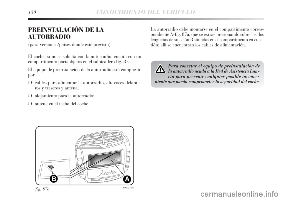 Lancia Delta 2013  Manual de Empleo y Cuidado (in Spanish) 150CONOCIMIENTO DEL VEHÍCULO
PREINSTALACIÓN DE LA
AUTORRADIO
(para versiones/países donde esté previsto)
El coche, si no se solicita con la autorradio, cuenta con un
compartimento portaobjetos en 