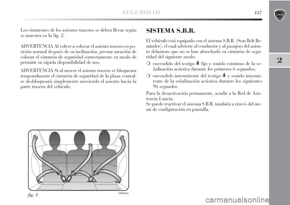 Lancia Delta 2013 Manual de Empleo y Cuidado (in Spanish) SEGURIDAD157
2
Los cinturones de los asientos traseros se deben llevar según
se muestra en la fig. 2.
ADVERTENCIA Al volver a colocar el asiento trasero en po-
sición normal después de su inclinaci Lancia Delta 2013 Manual de Empleo y Cuidado (in Spanish) SEGURIDAD157
2
Los cinturones de los asientos traseros se deben llevar según
se muestra en la fig. 2.
ADVERTENCIA Al volver a colocar el asiento trasero en po-
sición normal después de su inclinaci