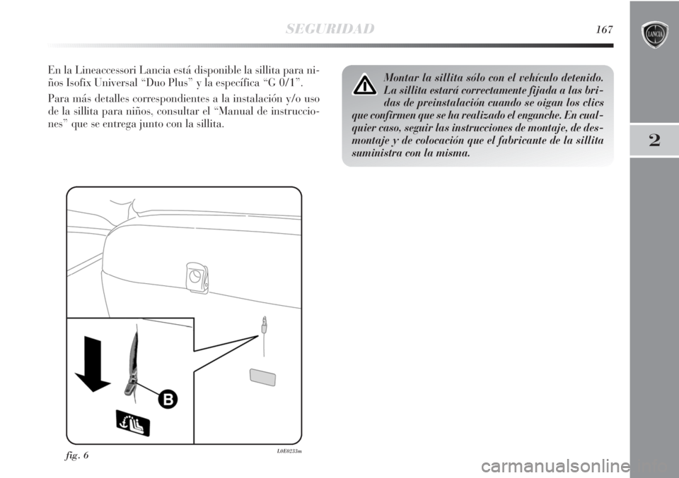 Lancia Delta 2013  Manual de Empleo y Cuidado (in Spanish) SEGURIDAD167
2
En la Lineaccessori Lancia está disponible la sillita para ni-
ños Isofix Universal “Duo Plus” y la específica “G 0/1”.
Para más detalles correspondientes a la instalación 