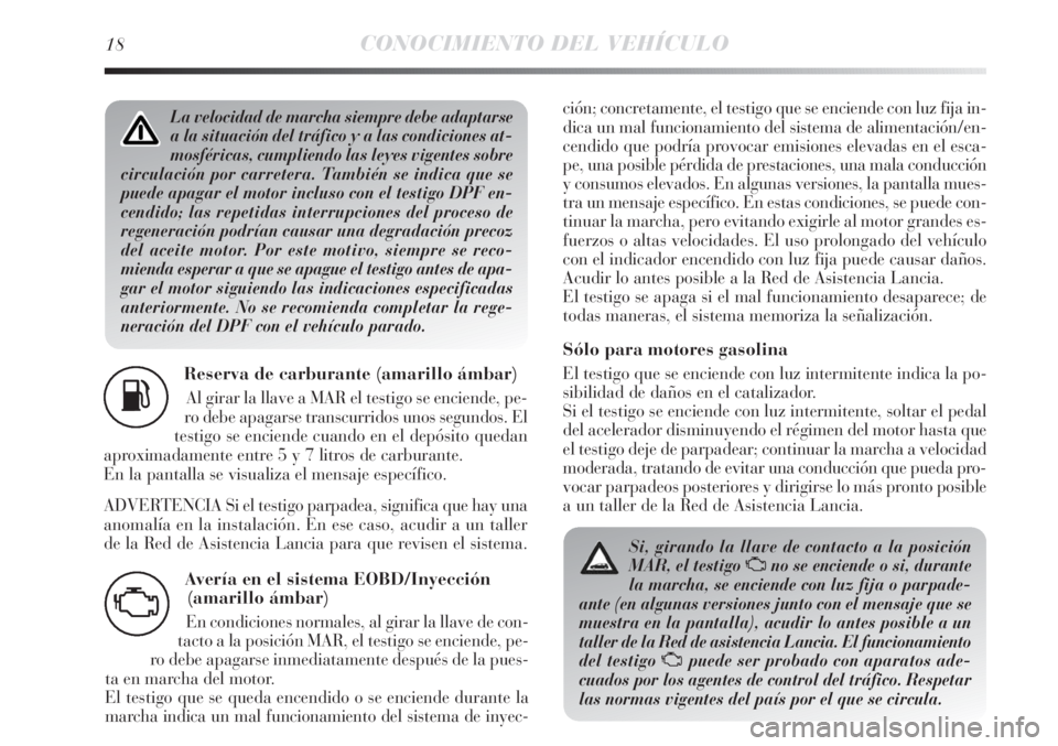 Lancia Delta 2013  Manual de Empleo y Cuidado (in Spanish) 18CONOCIMIENTO DEL VEHÍCULO
La velocidad de marcha siempre debe adaptarse
a la situación del tráfico y a las condiciones at-
mosféricas, cumpliendo las leyes vigentes sobre
circulación por carret