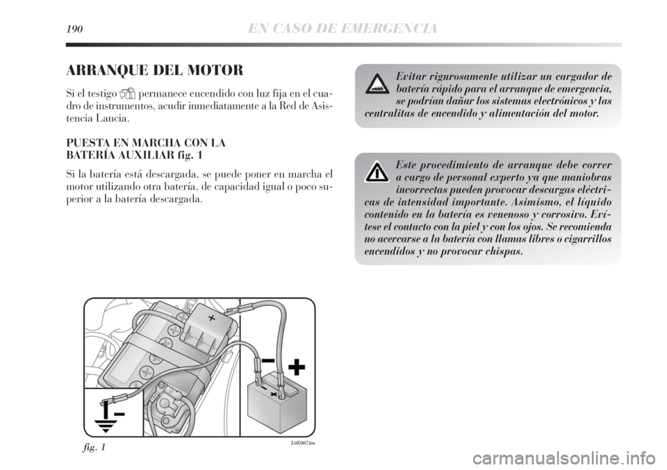 Lancia Delta 2013  Manual de Empleo y Cuidado (in Spanish) 190EN CASO DE EMERGENCIA
ARRANQUE DEL MOTOR
Si el testigo Ypermanece encendido con luz fija en el cua-
dro de instrumentos, acudir inmediatamente a la Red de Asis-
tencia Lancia.
PUESTA EN MARCHA CON 