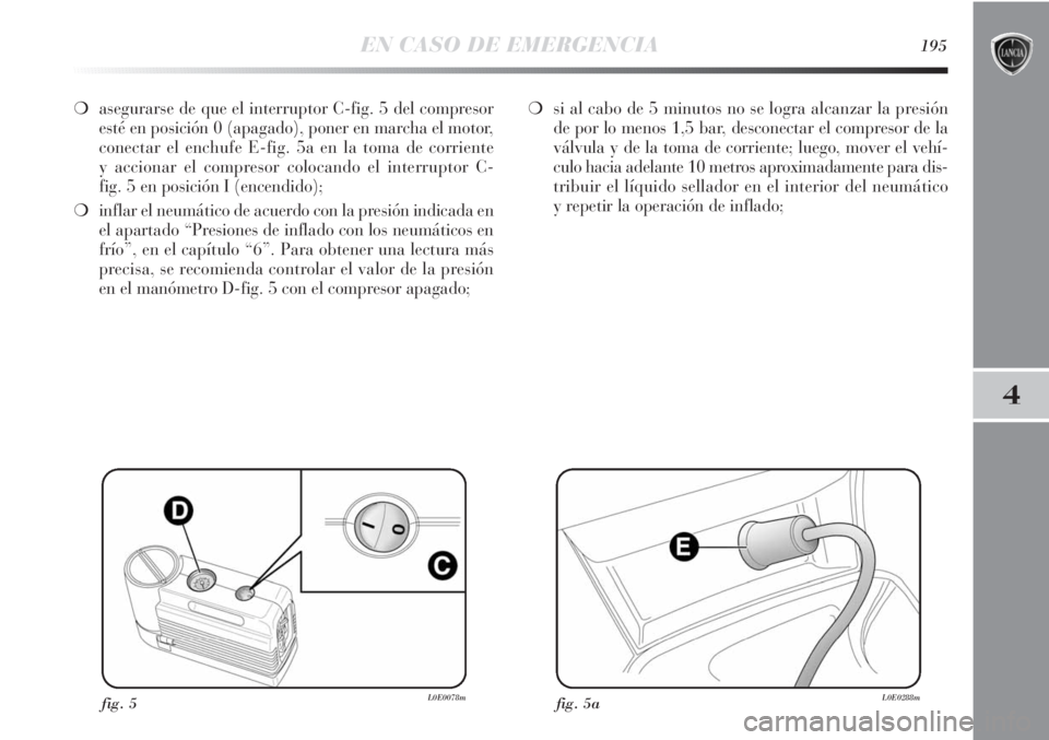 Lancia Delta 2013  Manual de Empleo y Cuidado (in Spanish) EN CASO DE EMERGENCIA195
4
❍asegurarse de que el interruptor C-fig. 5 del compresor
esté en posición 0 (apagado), poner en marcha el motor,
conectar el enchufe E-fig. 5a en la toma de corriente
y 