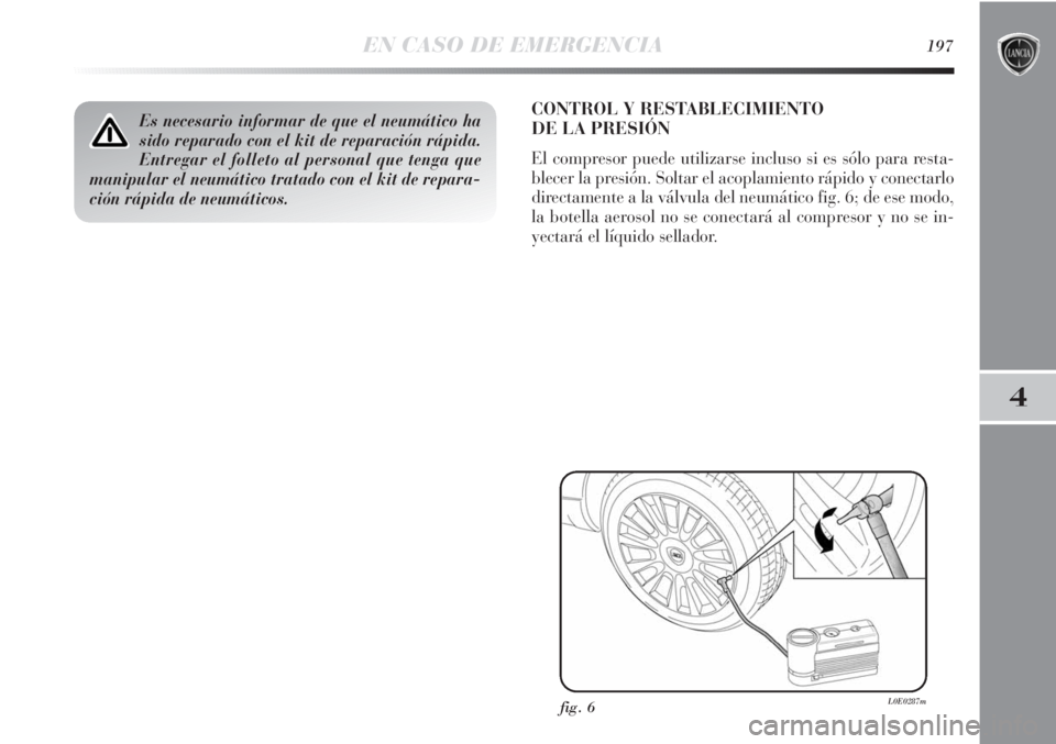 Lancia Delta 2013  Manual de Empleo y Cuidado (in Spanish) EN CASO DE EMERGENCIA197
4
Es necesario informar de que el neumático ha
sido reparado con el kit de reparación rápida.
Entregar el folleto al personal que tenga que
manipular el neumático tratado 