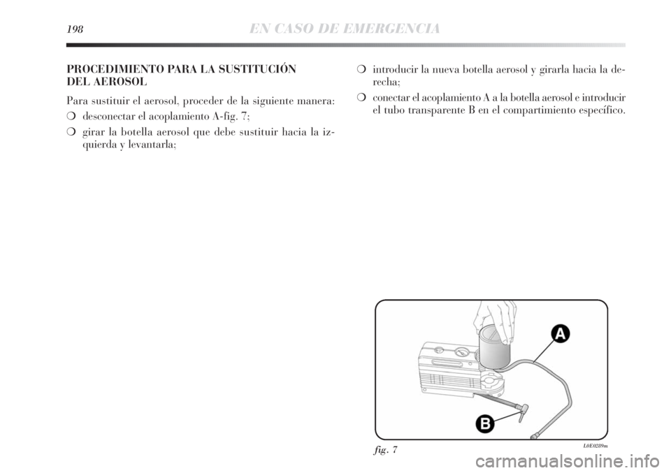 Lancia Delta 2013  Manual de Empleo y Cuidado (in Spanish) 198EN CASO DE EMERGENCIA
fig. 7L0E0289m
PROCEDIMIENTO PARA LA SUSTITUCIÓN 
DEL AEROSOL
Para sustituir el aerosol, proceder de la siguiente manera:
❍desconectar el acoplamiento A-fig. 7;
❍girar la