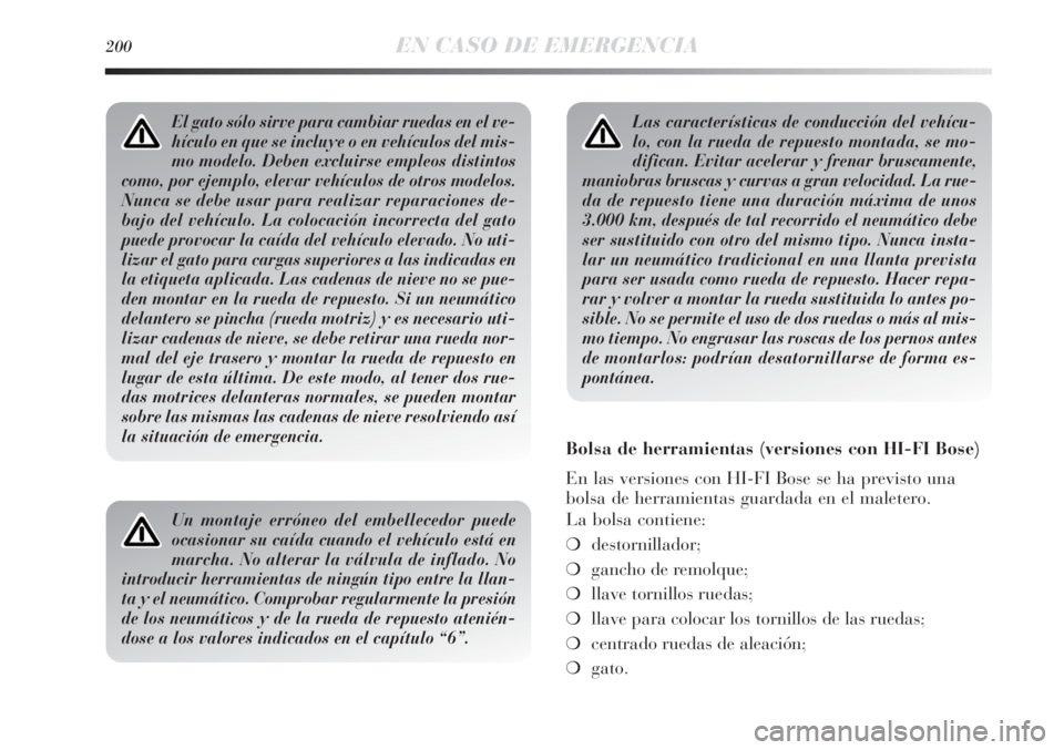 Lancia Delta 2013  Manual de Empleo y Cuidado (in Spanish) 200EN CASO DE EMERGENCIA
Las características de conducción del vehícu-
lo, con la rueda de repuesto montada, se mo-
difican. Evitar acelerar y frenar bruscamente,
maniobras bruscas y curvas a gran 