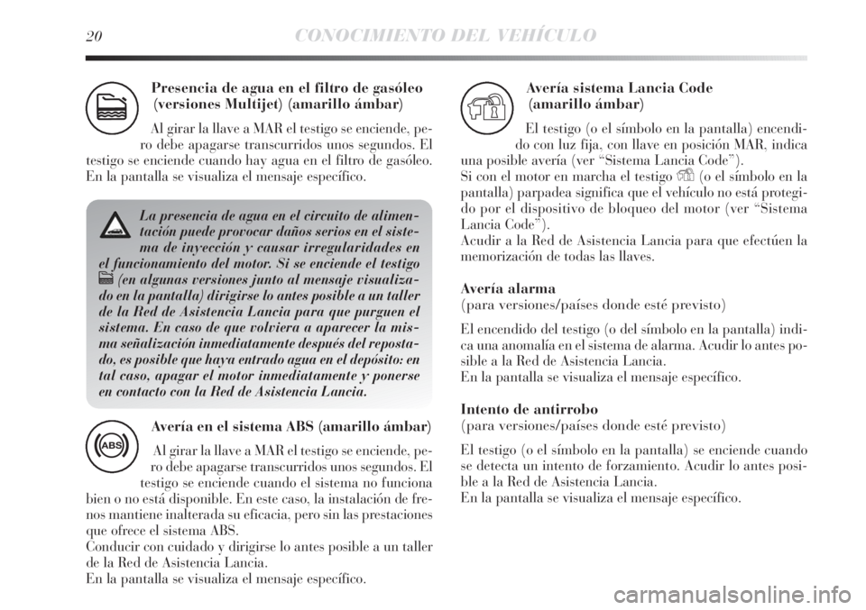 Lancia Delta 2013 Manual de Empleo y Cuidado (in Spanish) 20CONOCIMIENTO DEL VEHÍCULO
Presencia de agua en el filtro de gasóleo
(versiones Multijet) (amarillo ámbar)
Al girar la llave a MAR el testigo se enciende, pe-
ro debe apagarse transcurridos unos s Lancia Delta 2013 Manual de Empleo y Cuidado (in Spanish) 20CONOCIMIENTO DEL VEHÍCULO
Presencia de agua en el filtro de gasóleo
(versiones Multijet) (amarillo ámbar)
Al girar la llave a MAR el testigo se enciende, pe-
ro debe apagarse transcurridos unos s