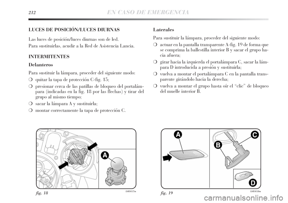 Lancia Delta 2013 Manual de Empleo y Cuidado (in Spanish) 212EN CASO DE EMERGENCIA
LUCES DE POSICIÓN/LUCES DIURNAS
Las luces de posición/luces diurnas son de led.
Para sustituirlas, acudir a la Red de Asistencia Lancia.
INTERMITENTES
Delanteros
Para sustit Lancia Delta 2013 Manual de Empleo y Cuidado (in Spanish) 212EN CASO DE EMERGENCIA
LUCES DE POSICIÓN/LUCES DIURNAS
Las luces de posición/luces diurnas son de led.
Para sustituirlas, acudir a la Red de Asistencia Lancia.
INTERMITENTES
Delanteros
Para sustit