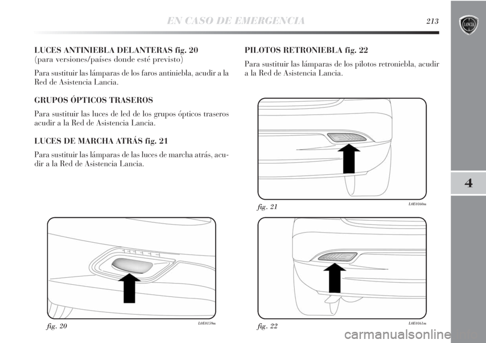 Lancia Delta 2013  Manual de Empleo y Cuidado (in Spanish) EN CASO DE EMERGENCIA213
4
LUCES ANTINIEBLA DELANTERAS fig. 20
(para versiones/países donde esté previsto)
Para sustituir las lámparas de los faros antiniebla, acudir a la
Red de Asistencia Lancia.