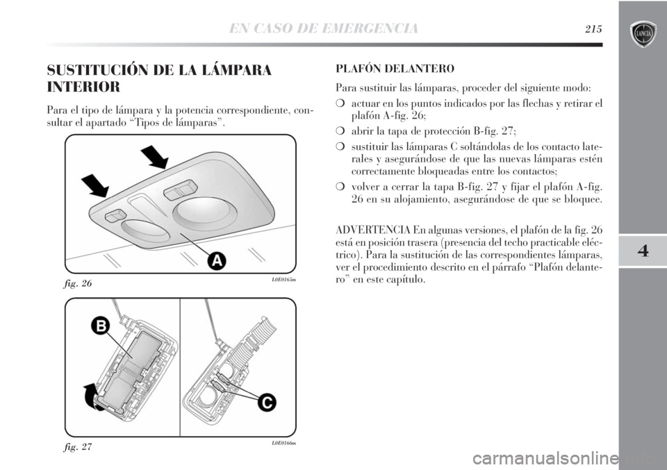 Lancia Delta 2013  Manual de Empleo y Cuidado (in Spanish) EN CASO DE EMERGENCIA215
4
fig. 27L0E0166m
fig. 26L0E0165m
SUSTITUCIÓN DE LA LÁMPARA
INTERIOR
Para el tipo de lámpara y la potencia correspondiente, con-
sultar el apartado “Tipos de lámparas”