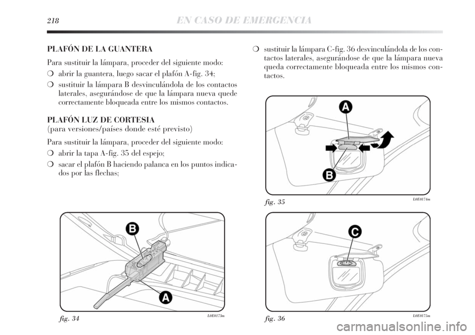 Lancia Delta 2013  Manual de Empleo y Cuidado (in Spanish) 218EN CASO DE EMERGENCIA
fig. 34L0E0173mfig. 36L0E0175m
fig. 35L0E0174m
PLAFÓN DE LA GUANTERA
Para sustituir la lámpara, proceder del siguiente modo:
❍abrir la guantera, luego sacar el plafón A-f