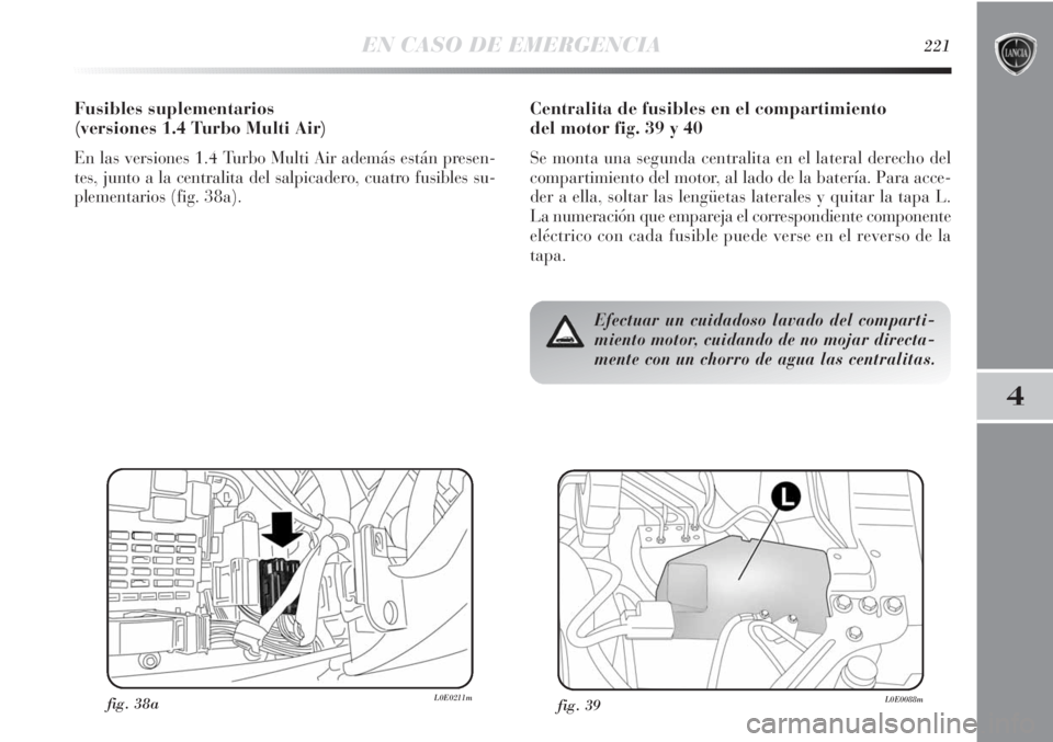 Lancia Delta 2013  Manual de Empleo y Cuidado (in Spanish) EN CASO DE EMERGENCIA221
4
Centralita de fusibles en el compartimiento 
del motor fig. 39 y 40
Se monta una segunda centralita en el lateral derecho del
compartimiento del motor, al lado de la baterí