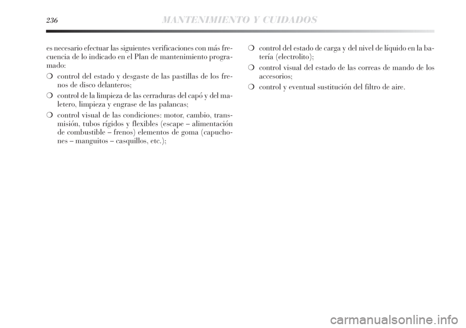 Lancia Delta 2013  Manual de Empleo y Cuidado (in Spanish) 236MANTENIMIENTO Y CUIDADOS
es necesario efectuar las siguientes verificaciones con más fre-
cuencia de lo indicado en el Plan de mantenimiento progra-
mado:
❍control del estado y desgaste de las p