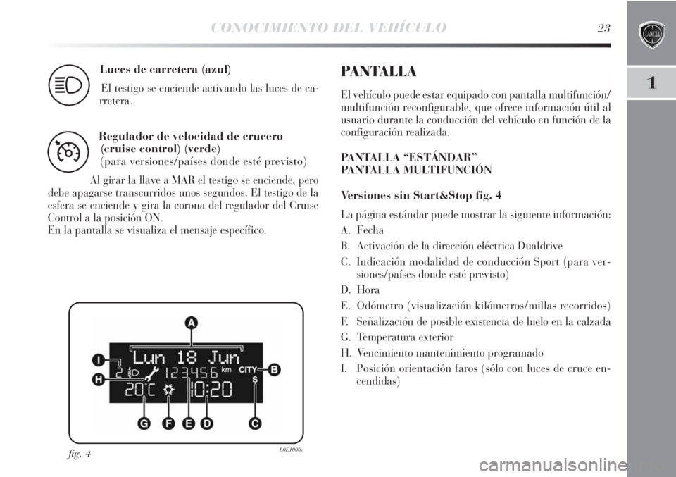 Lancia Delta 2013 Manual de Empleo y Cuidado (in Spanish) CONOCIMIENTO DEL VEHÍCULO23
1
Luces de carretera (azul)
El testigo se enciende activando las luces de ca-
rretera.1
Regulador de velocidad de crucero
(cruise control) (verde)
(para versiones/países Lancia Delta 2013 Manual de Empleo y Cuidado (in Spanish) CONOCIMIENTO DEL VEHÍCULO23
1
Luces de carretera (azul)
El testigo se enciende activando las luces de ca-
rretera.1
Regulador de velocidad de crucero
(cruise control) (verde)
(para versiones/países