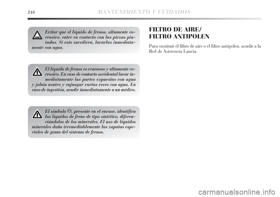 Lancia Delta 2013  Manual de Empleo y Cuidado (in Spanish) 244MANTENIMIENTO Y CUIDADOS
Evitar que el líquido de frenos, altamente co-
rrosivo, entre en contacto con las piezas pin-
tadas. Si esto sucediera, lavarlas inmediata-
mente con agua.
El líquido de 
