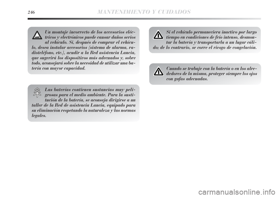 Lancia Delta 2013  Manual de Empleo y Cuidado (in Spanish) 246MANTENIMIENTO Y CUIDADOS
Si el vehículo permaneciera inactivo por largo
tiempo en condiciones de frío intenso, desmon-
tar la batería y transportarla a un lugar cáli-
do; de lo contrario, se co