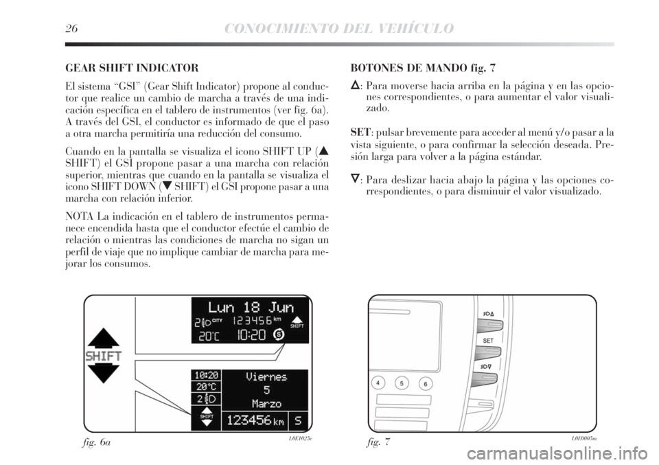 Lancia Delta 2013 Manual de Empleo y Cuidado (in Spanish) 26CONOCIMIENTO DEL VEHÍCULO
GEAR SHIFT INDICATOR
El sistema “GSI” (Gear Shift Indicator) propone al conduc-
tor que realice un cambio de marcha a través de una indi-
cación específica en el ta Lancia Delta 2013 Manual de Empleo y Cuidado (in Spanish) 26CONOCIMIENTO DEL VEHÍCULO
GEAR SHIFT INDICATOR
El sistema “GSI” (Gear Shift Indicator) propone al conduc-
tor que realice un cambio de marcha a través de una indi-
cación específica en el ta