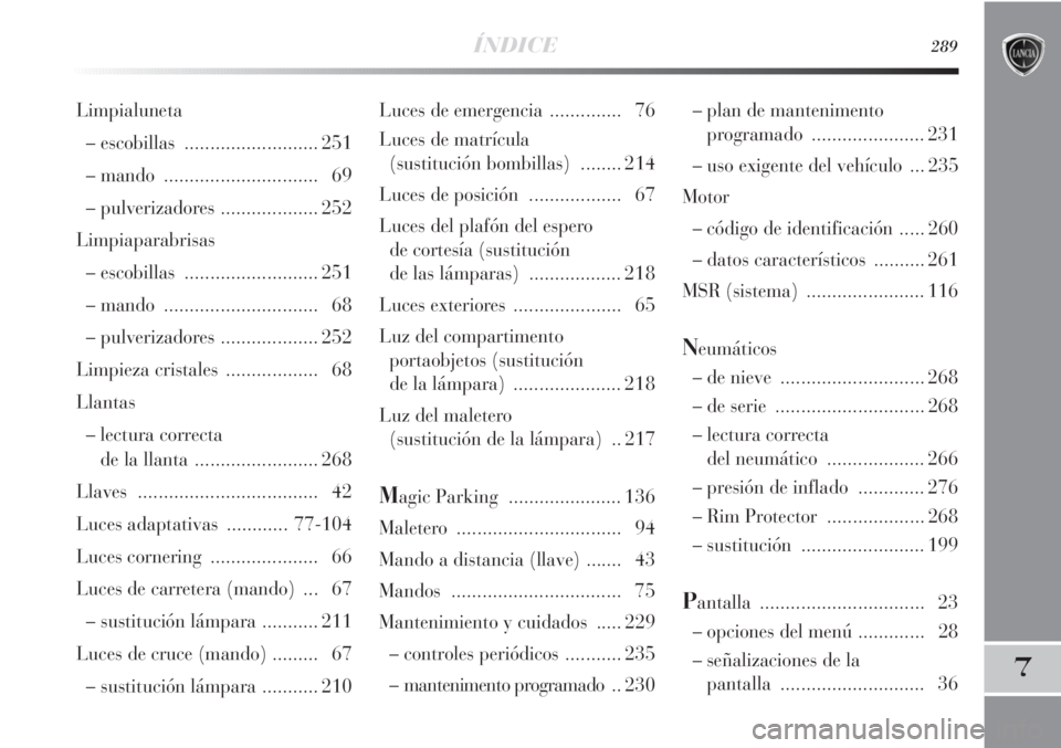 Lancia Delta 2013 Manual de Empleo y Cuidado (in Spanish) ÍNDICE289
7
Luces de emergencia .............. 76
Luces de matrícula
(sustitución bombillas)........ 214
Luces de posición .................. 67
Luces del plafón del espero
de cortesía (sust Lancia Delta 2013 Manual de Empleo y Cuidado (in Spanish) ÍNDICE289
7
Luces de emergencia .............. 76
Luces de matrícula
(sustitución bombillas)........ 214
Luces de posición .................. 67
Luces del plafón del espero
de cortesía (sust