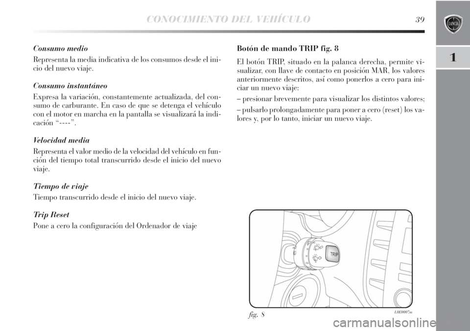 Lancia Delta 2013 Manual de Empleo y Cuidado (in Spanish) CONOCIMIENTO DEL VEHÍCULO39
1
Consumo medio
Representa la media indicativa de los consumos desde el ini-
cio del nuevo viaje.
Consumo instantáneo
Expresa la variación, constantemente actualizada, d Lancia Delta 2013 Manual de Empleo y Cuidado (in Spanish) CONOCIMIENTO DEL VEHÍCULO39
1
Consumo medio
Representa la media indicativa de los consumos desde el ini-
cio del nuevo viaje.
Consumo instantáneo
Expresa la variación, constantemente actualizada, d