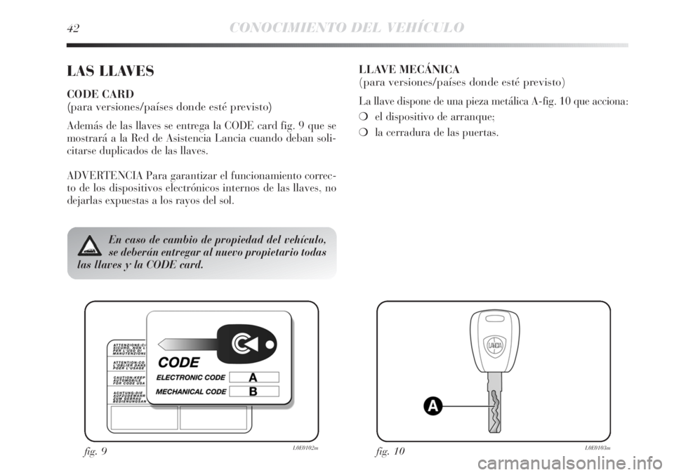 Lancia Delta 2013  Manual de Empleo y Cuidado (in Spanish) 42CONOCIMIENTO DEL VEHÍCULO
LAS LLAVES
CODE CARD 
(para versiones/países donde esté previsto)
Además de las llaves se entrega la CODE card fig. 9 que se
mostrará a la Red de Asistencia Lancia cua