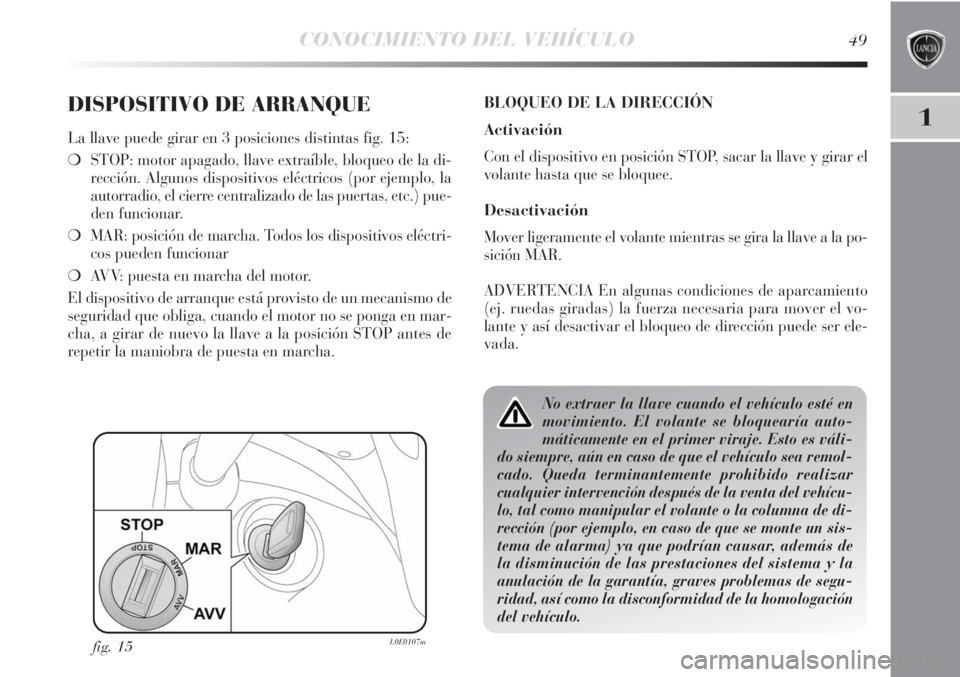 Lancia Delta 2013 Manual de Empleo y Cuidado (in Spanish) CONOCIMIENTO DEL VEHÍCULO49
1DISPOSITIVO DE ARRANQUE
La llave puede girar en 3 posiciones distintas fig. 15:
❍STOP: motor apagado, llave extraíble, bloqueo de la di-
rección. Algunos dispositivos Lancia Delta 2013 Manual de Empleo y Cuidado (in Spanish) CONOCIMIENTO DEL VEHÍCULO49
1DISPOSITIVO DE ARRANQUE
La llave puede girar en 3 posiciones distintas fig. 15:
❍STOP: motor apagado, llave extraíble, bloqueo de la di-
rección. Algunos dispositivos
