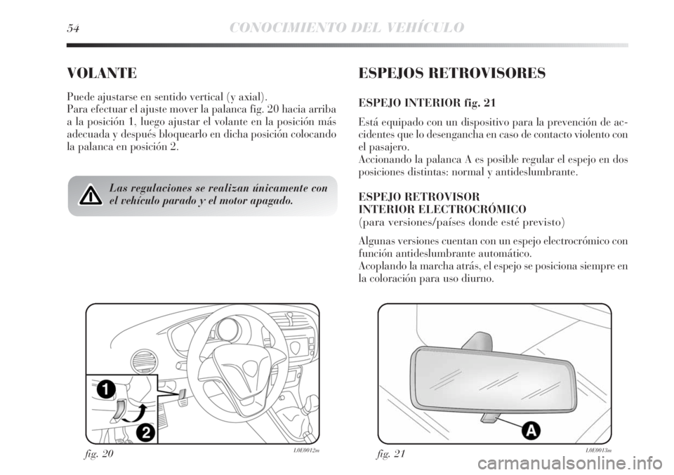 Lancia Delta 2013  Manual de Empleo y Cuidado (in Spanish) 54CONOCIMIENTO DEL VEHÍCULO
VOLANTE
Puede ajustarse en sentido vertical (y axial).
Para efectuar el ajuste mover la palanca fig. 20 hacia arriba
a la posición 1, luego ajustar el volante en la posic