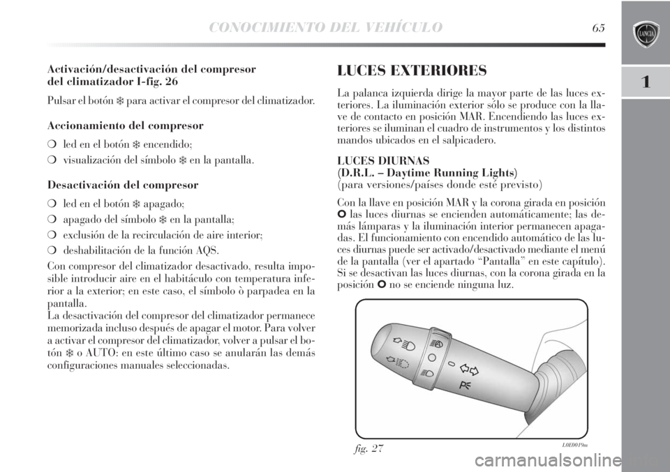 Lancia Delta 2013 Manual de Empleo y Cuidado (in Spanish) CONOCIMIENTO DEL VEHÍCULO65
1
Activación/desactivación del compresor
del climatizador I-fig. 26
Pulsar el botón ❄para activar el compresor del climatizador.
Accionamiento del compresor
❍led e Lancia Delta 2013 Manual de Empleo y Cuidado (in Spanish) CONOCIMIENTO DEL VEHÍCULO65
1
Activación/desactivación del compresor
del climatizador I-fig. 26
Pulsar el botón ❄para activar el compresor del climatizador.
Accionamiento del compresor
❍led e