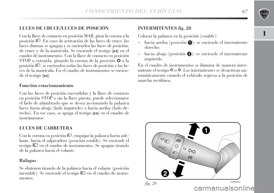 Lancia Delta 2013 Manual de Empleo y Cuidado (in Spanish) CONOCIMIENTO DEL VEHÍCULO67
1
LUCES DE CRUCE/LUCES DE POSICIÓN
Con la llave de contacto en posición MAR, girar la corona a la
posición
2. En caso de activación de las luces de cruce, las
luces d Lancia Delta 2013 Manual de Empleo y Cuidado (in Spanish) CONOCIMIENTO DEL VEHÍCULO67
1
LUCES DE CRUCE/LUCES DE POSICIÓN
Con la llave de contacto en posición MAR, girar la corona a la
posición
2. En caso de activación de las luces de cruce, las
luces d