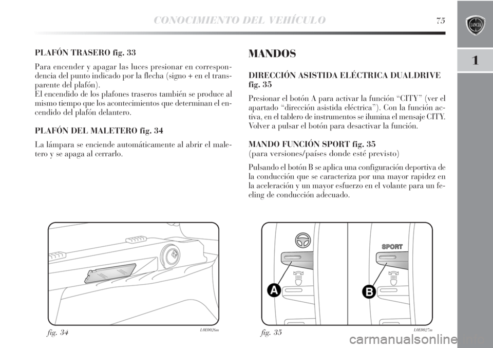Lancia Delta 2013 Manual de Empleo y Cuidado (in Spanish) CONOCIMIENTO DEL VEHÍCULO75
1
PLAFÓN TRASERO fig. 33
Para encender y apagar las luces presionar en correspon-
dencia del punto indicado por la flecha (signo + en el trans-
parente del plafón).
El e Lancia Delta 2013 Manual de Empleo y Cuidado (in Spanish) CONOCIMIENTO DEL VEHÍCULO75
1
PLAFÓN TRASERO fig. 33
Para encender y apagar las luces presionar en correspon-
dencia del punto indicado por la flecha (signo + en el trans-
parente del plafón).
El e