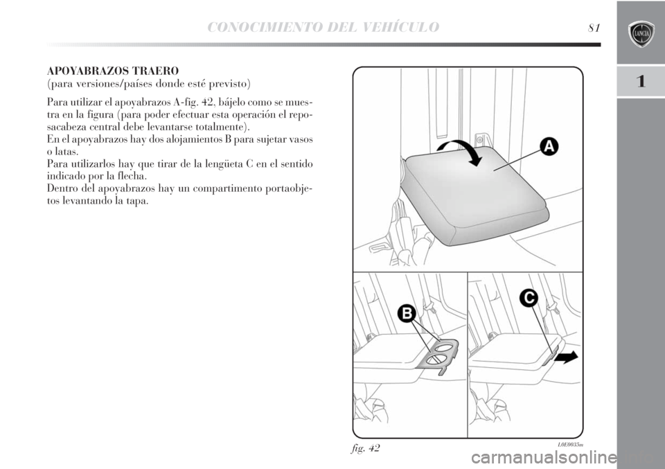 Lancia Delta 2013  Manual de Empleo y Cuidado (in Spanish) CONOCIMIENTO DEL VEHÍCULO81
1
APOYABRAZOS TRAERO
(para versiones/países donde esté previsto)
Para utilizar el apoyabrazos A-fig. 42, bájelo como se mues-
tra en la figura (para poder efectuar esta