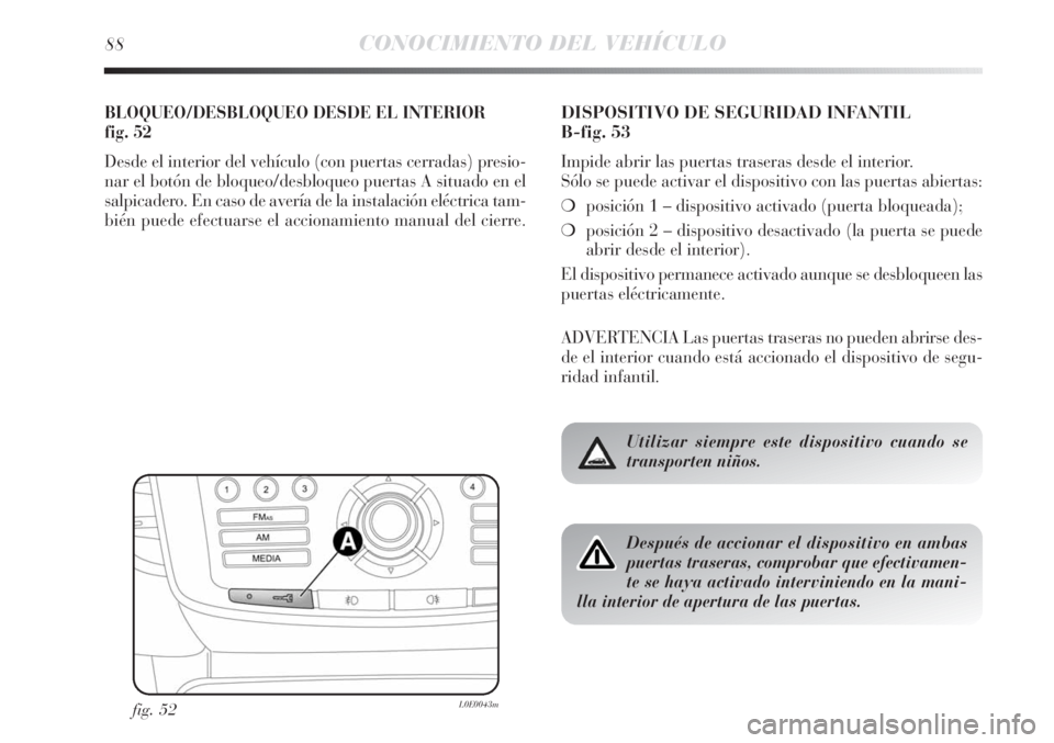 Lancia Delta 2013 Manual de Empleo y Cuidado (in Spanish) 88CONOCIMIENTO DEL VEHÍCULO
BLOQUEO/DESBLOQUEO DESDE EL INTERIOR
fig. 52
Desde el interior del vehículo (con puertas cerradas) presio-
nar el botón de bloqueo/desbloqueo puertas A situado en el
sa Lancia Delta 2013 Manual de Empleo y Cuidado (in Spanish) 88CONOCIMIENTO DEL VEHÍCULO
BLOQUEO/DESBLOQUEO DESDE EL INTERIOR
fig. 52
Desde el interior del vehículo (con puertas cerradas) presio-
nar el botón de bloqueo/desbloqueo puertas A situado en el
sa