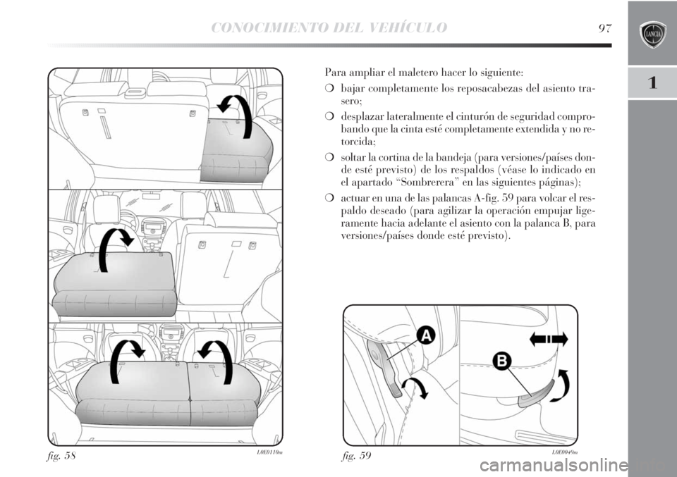 Lancia Delta 2013  Manual de Empleo y Cuidado (in Spanish) CONOCIMIENTO DEL VEHÍCULO97
1
fig. 59L0E0049m
Para ampliar el maletero hacer lo siguiente:
❍bajar completamente los reposacabezas del asiento tra-
sero;
❍desplazar lateralmente el cinturón de se