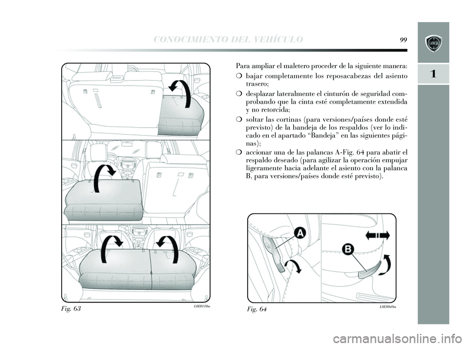 Lancia Delta 2014  Manual de Empleo y Cuidado (in Spanish) 1
CONOCIMIENTO DEL VEHÍCULO99
Para ampliar el maletero proceder de la siguiente manera:
❍ bajar completamente los  reposacabezas  del asiento
tras ero;
❍ desplazar lateralmente el cinturón de  s