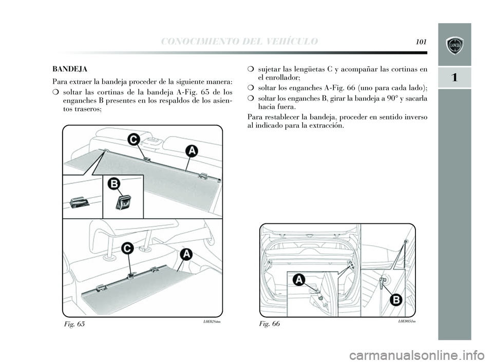 Lancia Delta 2014  Manual de Empleo y Cuidado (in Spanish) 1
CONOCIMIENTO DEL VEHÍCULO101
Fig. 66L0E0051mFig. 65L0E0284m
❍sujetar las  lengüetas  C y acompañar la s cortinas  en
el enrollador;
❍ soltar los  enganche s A-Fig. 66 (uno para cada lado);
