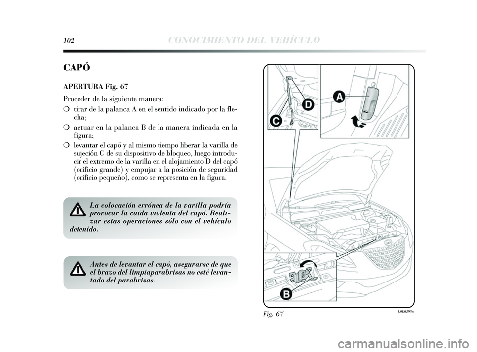 Lancia Delta 2014  Manual de Empleo y Cuidado (in Spanish) 102CONOCIMIENTO DEL VEHÍCULO
Fig. 67L0E0295m
CAPÓ
APERTURA Fig. 67
Proceder de la siguiente manera:
❍ tirar de la palanca A en el s entido indicado por la fle-
cha;
❍ actuar en la palanca B de l