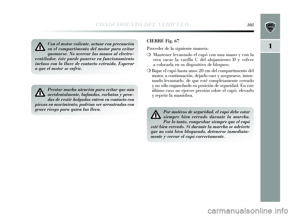 Lancia Delta 2014  Manual de Empleo y Cuidado (in Spanish) 1
CONOCIMIENTO DEL VEHÍCULO103
Con el motor caliente, actuar con precaución
en el compartimento del motor para evitar
quemarse. No acercar las manos al electro-
ventilador, éste puede ponerse en fu