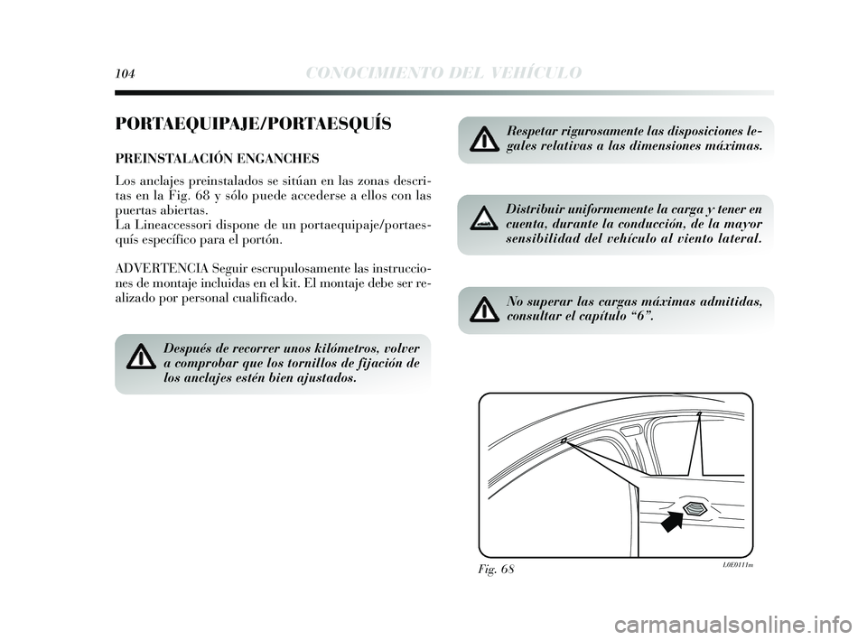 Lancia Delta 2014  Manual de Empleo y Cuidado (in Spanish) 104CONOCIMIENTO DEL VEHÍCULO
PORTAEQUIPAJE/PORTAESQUÍS
PREINSTALACIÓN ENGANCHES
Los anclajes  preinstalados  s e  sitúan en las  zonas descri-
tas  en la Fig. 68 y  s ólo puede acceders e a ellos