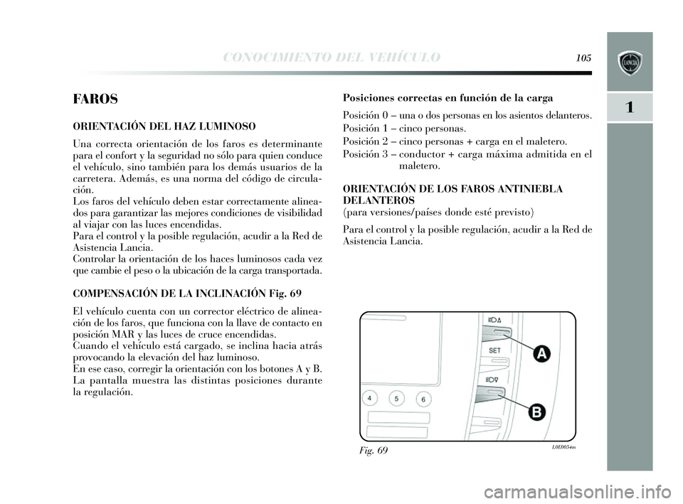 Lancia Delta 2014  Manual de Empleo y Cuidado (in Spanish) 1
CONOCIMIENTO DEL VEHÍCULO105
FA R O S
ORIENTACIÓN DEL HAZ LUMINOSO 
Una correcta orientación de lo s faros  es determinante
para el confort  y la s eguridad no s ólo para quien conduce
el vehíc