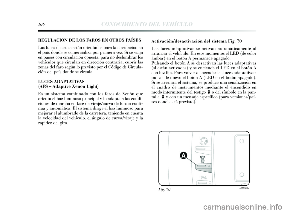 Lancia Delta 2014  Manual de Empleo y Cuidado (in Spanish) 106CONOCIMIENTO DEL VEHÍCULO
REGULACIÓN DE LOS FA R OS EN OTROS PA ÍSES
Las  luces  de cruce es tán orientadas  para la circulación en
el país  donde s e comercializa por primera vez. Si  se via