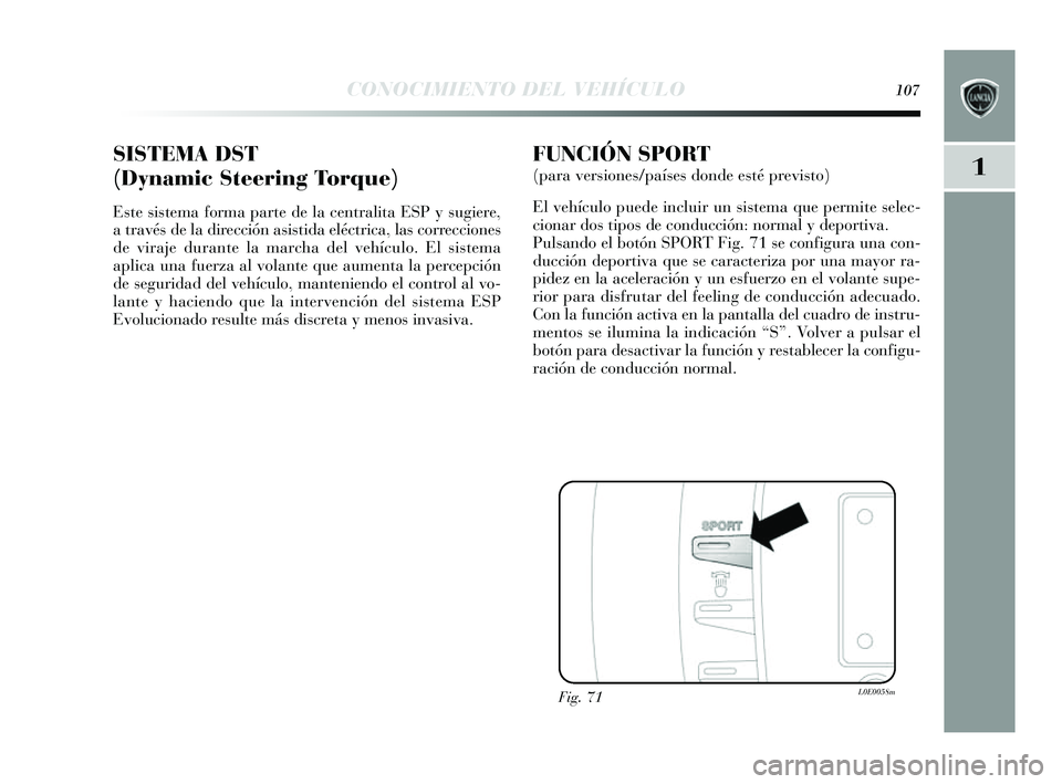 Lancia Delta 2014  Manual de Empleo y Cuidado (in Spanish) 1
CONOCIMIENTO DEL VEHÍCULO107
SISTEMA DST 
(Dynamic Steering Torque)
Este  sis tema forma parte de la centralita ESP y  s ugiere,
a través  de la dirección as is tida eléctrica, las  correcciones