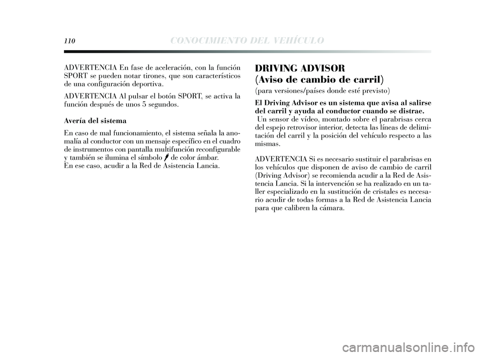 Lancia Delta 2014  Manual de Empleo y Cuidado (in Spanish) 110CONOCIMIENTO DEL VEHÍCULO
DRIVING ADVISOR 
(Aviso de cambio de carril) 
(para versiones/países donde esté previsto)
El Driving  Advisor es un sistema que avisa al salirse
del carril y  ayuda al 