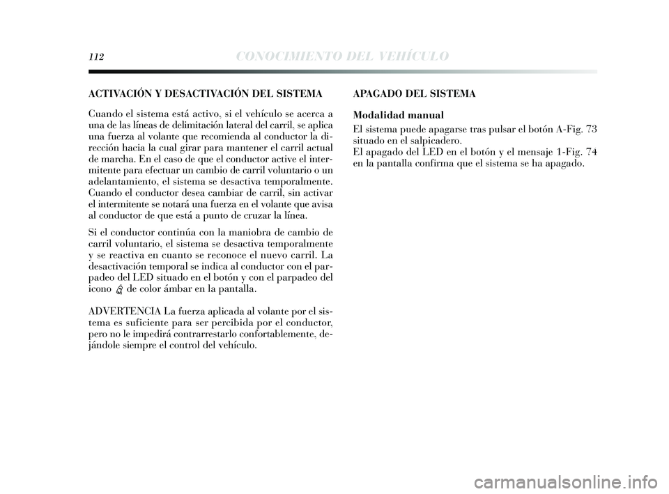 Lancia Delta 2014  Manual de Empleo y Cuidado (in Spanish) 112CONOCIMIENTO DEL VEHÍCULO
APAGADO DEL SISTEMA
Modalidad manual
El  sis tema puede apagar se tras  pulsar el botón A-Fig. 73
s ituado en el s alpicadero. 
El apagado del LED en el botón  y el men