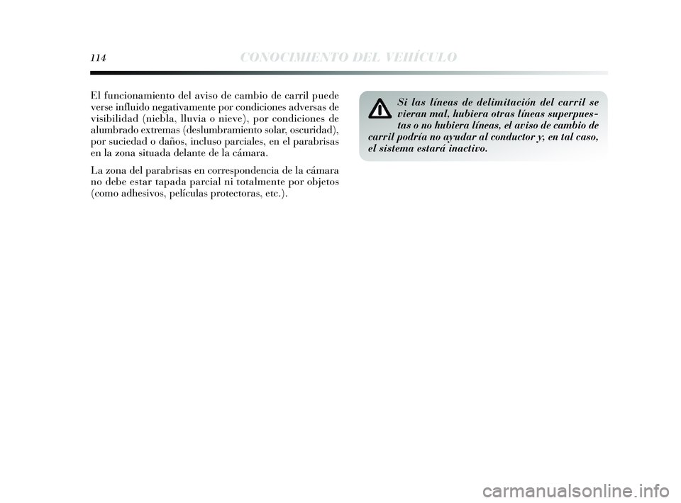 Lancia Delta 2014  Manual de Empleo y Cuidado (in Spanish) 114CONOCIMIENTO DEL VEHÍCULO
Si las líneas de delimitación del carril se
vieran mal, hubiera otras líneas superpues-
tas o no hubiera líneas, el aviso de cambio de
carril podría no ayudar al con