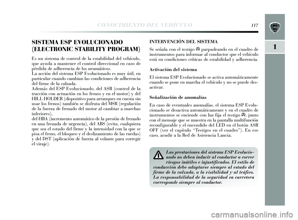 Lancia Delta 2014  Manual de Empleo y Cuidado (in Spanish) 1
CONOCIMIENTO DEL VEHÍCULO117
SISTEMA ESP EVOLUCIONADO
(ELECTRONIC STABILITY PROGRAM)
Es un s is tema de control de la e stabilidad del vehículo,
que ay uda a mantener el control direccional en ca 