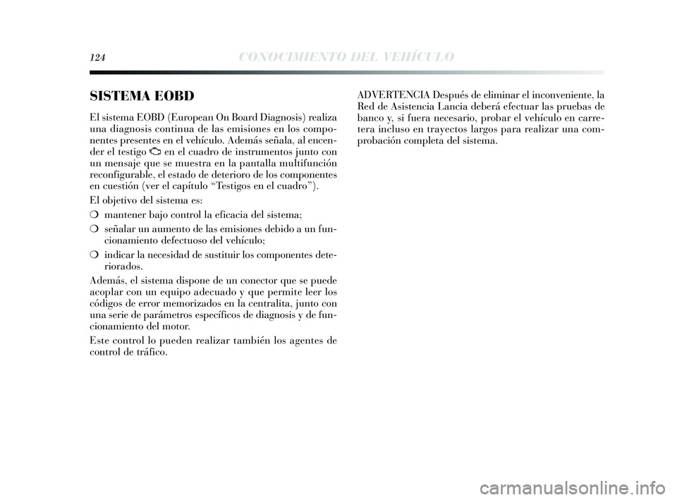 Lancia Delta 2014 Manual de Empleo y Cuidado (in Spanish) 124CONOCIMIENTO DEL VEHÍCULO
SISTEMA EOBD
El sis tema EOBD (European On Board Diagnos is ) realiza
una diagnos is continua de la s emis iones en los compo-
nentes presentes en el vehículo. Adem Lancia Delta 2014 Manual de Empleo y Cuidado (in Spanish) 124CONOCIMIENTO DEL VEHÍCULO
SISTEMA EOBD
El sis tema EOBD (European On Board Diagnos is ) realiza
una diagnos is continua de la s emis iones en los compo-
nentes presentes en el vehículo. Adem