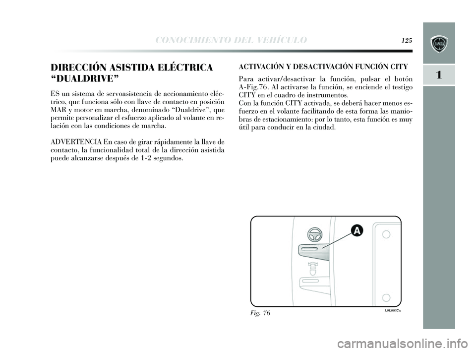 Lancia Delta 2014  Manual de Empleo y Cuidado (in Spanish) 1
CONOCIMIENTO DEL VEHÍCULO125
DIRECCIÓN ASISTIDA ELÉCTRICA
“DUALDRIVE” 
ES un sis tema de s ervoasis tencia de accionamiento eléc-
trico, que funciona s ólo con llave de contacto en po sici