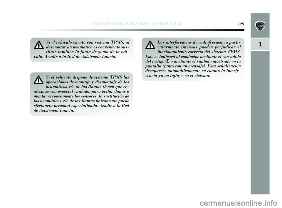 Lancia Delta 2014  Manual de Empleo y Cuidado (in Spanish) 1
CONOCIMIENTO DEL VEHÍCULO129
Si el vehículo cuenta con sistema TPMS, al
desmontar un neumático es conveniente sus-
tituir también la junta de goma de la vál-
vula. Acudir a la Red de Asistencia