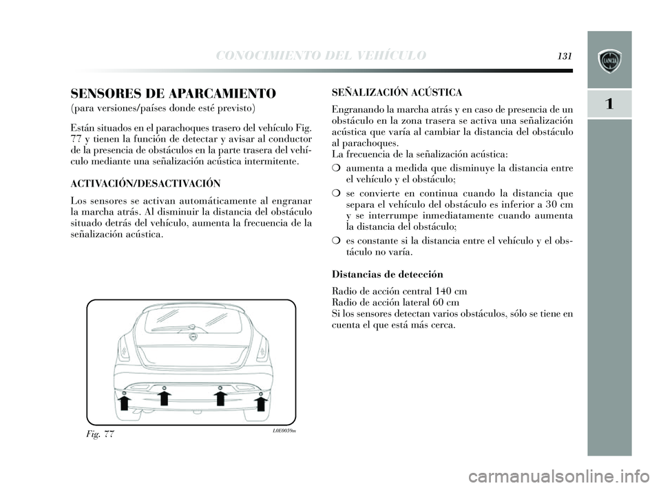Lancia Delta 2014  Manual de Empleo y Cuidado (in Spanish) 1
CONOCIMIENTO DEL VEHÍCULO131
SENSORES DE APARCAMIENTO 
(para versiones/países donde esté previsto)
E stán  situados  en el parachoque s tras ero del vehículo Fig.
77  y tienen la función de de