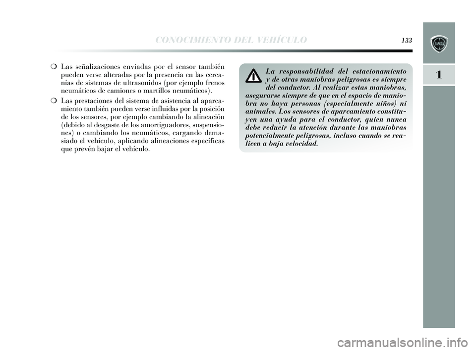 Lancia Delta 2014  Manual de Empleo y Cuidado (in Spanish) 1
CONOCIMIENTO DEL VEHÍCULO133
❍Las  s eñalizaciones  enviadas por el sensor también
pueden vers e alteradas por la pres encia en las cerca-
nías de sistemas de ultrasonidos (por ejemplo frenos
