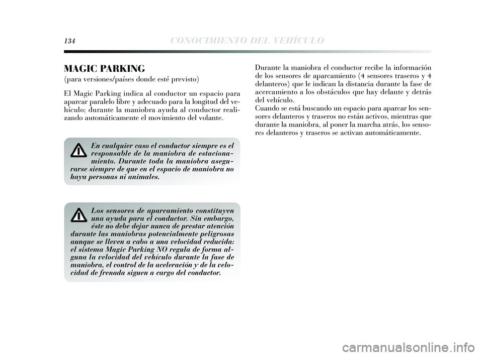 Lancia Delta 2014  Manual de Empleo y Cuidado (in Spanish) 134CONOCIMIENTO DEL VEHÍCULO
En cualquier caso el conductor siempre es el
responsable de la maniobra de estaciona-
miento. Durante toda la maniobra asegu-
rarse siempre de que en el espacio de maniob